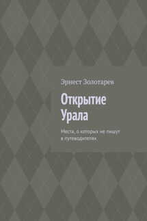 Открытие Урала. Места, о которых не пишут в путеводителях - Эрнест Золотарев