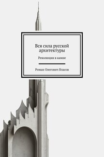 Вся сила русской архитектуры. Революция в камне - Роман Власов