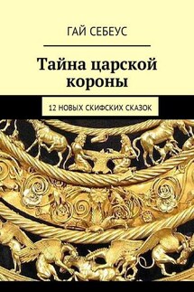 Тайна царской короны. 12 новых скифских сказок - Гай Себеус