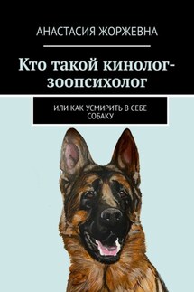 Кто такой кинолог-зоопсихолог. Или как усмирить в себе собаку - Анастасия Жоржевна