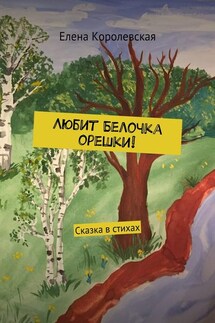 Любит Белочка орешки! Сказка в стихах - Елена Королевская