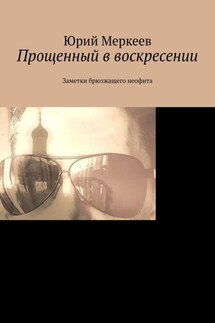 Прощенный в воскресении. Заметки брюзжащего неофита - Юрий Меркеев