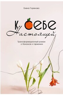 К себе настоящей - Елена Горелова