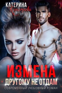 Измена. Другому не отдам - Катерина Коротеева