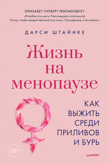 Жизнь на менопаузе. Как выжить среди приливов и бурь. - Дарси Штайнке