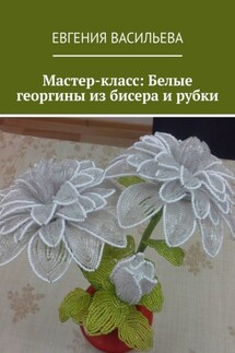 Мастер-класс: Белые георгины из бисера и рубки - Евгения Васильева