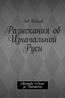Разыскания об Изначальной Руси. (Тетрадь 1-Далее за Манифест) - Лев Исаков