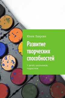 Развитие творческих способностей. У детей, школьников, подростков