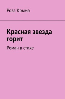 Красная звезда горит. Роман в стихе - Роза Крыма