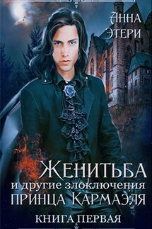 Женитьба и другие злоключения принца Кармаэля. Книга 1 - Анна Этери