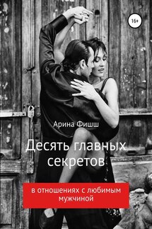 Десять главных секретов в отношениях с любимым мужчиной - Арина Фишш