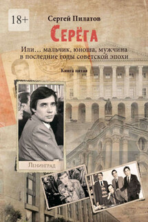 Серёга. Или… мальчик, юноша, мужчина в последние годы советской эпохи. Книга пятая - Сергей Пилатов