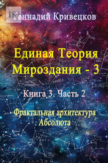 Единая теория мироздания – 3. Книга 3. Часть 2. Фрактальная архитектура Абсолюта - Геннадий Кривецков