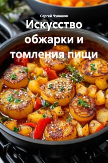 Искусство обжарки и томления пищи - Сергей Чувашов