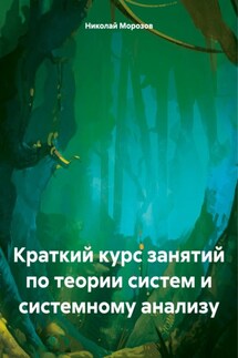 Краткий курс занятий по теории систем и системному анализу - Николай Морозов