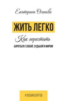 Жить легко. Как перестать бороться с собой, судьбой и миром - Екатерина Осипова