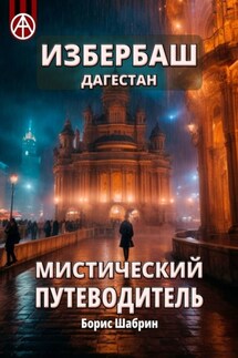 Избербаш. Дагестан. Мистический путеводитель - Борис Шабрин