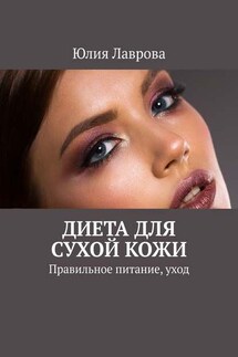 Диета для сухой кожи. Правильное питание, уход - Юлия Лаврова