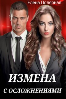 Измена с осложнениями - Елена Полярная