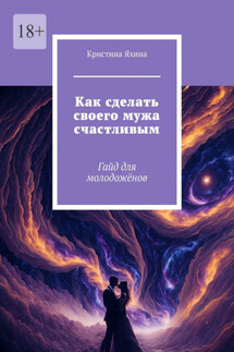 Как сделать своего мужа счастливым. Гайд для молодожёнов - Кристина Яхина