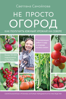 Не просто огород. Как получить южный урожай на севере - Светлана Самойлова