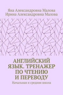 АНГЛИЙСКИЙ ЯЗЫК. Тренажер по чтению и переводу. Начальная и средняя школа - Яна Александровна Малова, Ирина Александровна Малова
