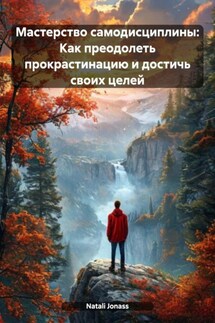 Мастерство самодисциплины: Как преодолеть прокрастинацию и достичь своих целей - Natali Jonass
