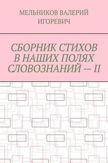СБОРНИК СТИХОВ В НАШИХ ПОЛЯХ СЛОВОЗНАНИЙ – II - ВАЛЕРИЙ МЕЛЬНИКОВ