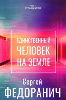 Единственный человек на земле. Часть 2. Нет смысла без тебя - Сергей Федоранич