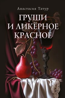 Груши и ликёрное красное. Сборник стихотворений - Анастасия Татур