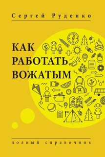 Как работать вожатым. Полный справочник - Сергей Руденко