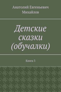 Детские сказки (обучалки). Книга 3 - Анатолий Михайлов