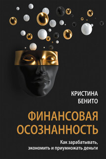 Финансовая осознанность. Как зарабатывать, экономить и приумножать деньги - Кристина Бенито