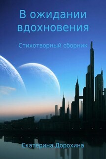 В ожидании вдохновения. Стихотворный сборник - Екатерина Дорохина