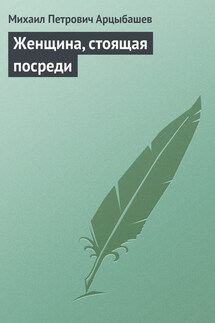 Женщина, стоящая посреди - Михаил Арцыбашев