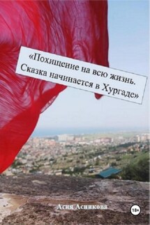 Похищение на всю жизнь. Сказка начинается в Хургаде - Асия Асникова