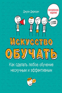 Искусство обучать: как сделать любое обучение нескучным и эффективным - Джули Дирксен