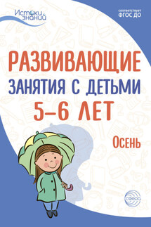 Развивающие занятия с детьми 5—6 лет. Осень. I квартал - Алла Генриховна Арушанова, Екатерина Юрьевна Протасова