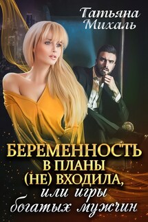 Беременность в планы (не) входила, или Игры богатых мужчин - Татьяна Михаль