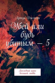 Убей или будь убитым – 5. Последний шанс большой любви - Артуа Джексон