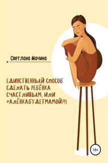 Единственный способ сделать ребёнка счастливым, или #алёнкабудетмамой?!) - Светлана Мачина