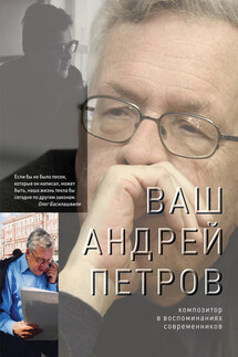 Ваш Андрей Петров. Композитор в воспоминаниях современников - Коллектив авторов, Олег М. Сердобольский