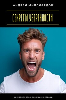 Секреты уверенности. Как побороть сомнения и страхи - Андрей Миллиардов