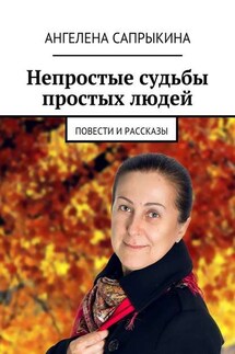 Непростые судьбы простых людей. повести и рассказы - Ангелена Сапрыкина
