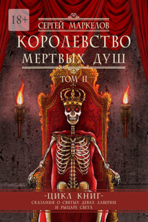 Королевство мертвых душ. Цикл книг «Сказания о Святых Девах Лаверии и Рыцаре Света». Том II - Сергей Маркелов