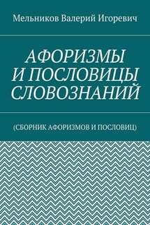 АФОРИЗМЫ И ПОСЛОВИЦЫ СЛОВОЗНАНИЙ. (СБОРНИК АФОРИЗМОВ И ПОСЛОВИЦ) - Валерий Мельников