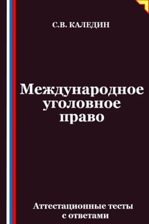 Международное уголовное право. Аттестационные тесты с ответами - Сергей Каледин