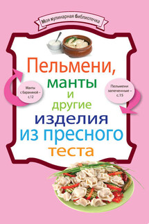 Пельмени, манты и другие изделия из пресного теста - Коллектив авторов