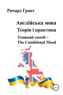 Англійська мова. Теорія і практика. Умовний спосіб – the Conditional Mood - Ричард Грант