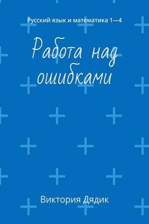 Работа над ошибками. Русский язык и математика 1—4 - Виктория Дядик